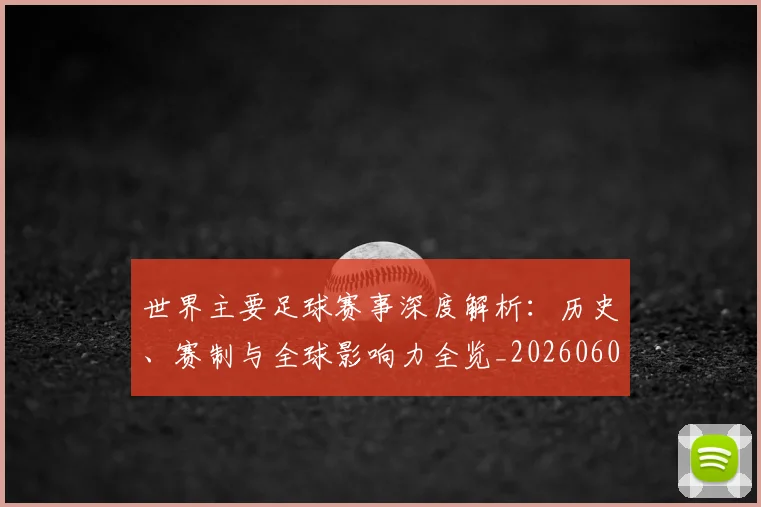世界主要足球赛事深度解析：历史、赛制与全球影响力全览_20260609201241