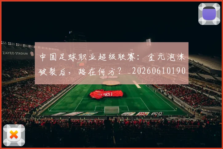 中国足球职业超级联赛:金元泡沫破裂后,路在何方?_20260610190311