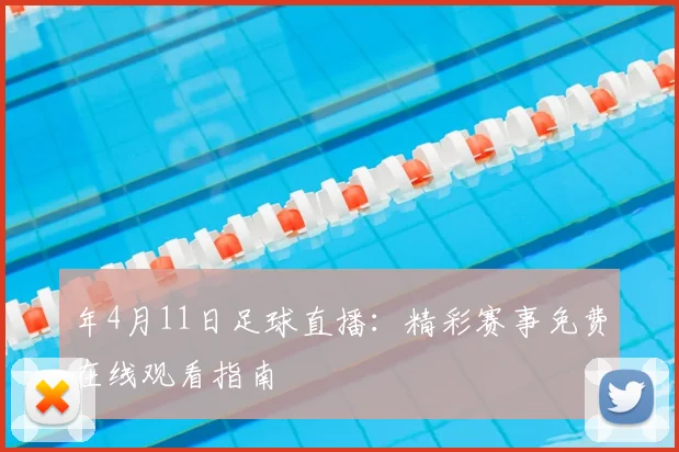 年4月11日足球直播：精彩赛事免费在线观看指南