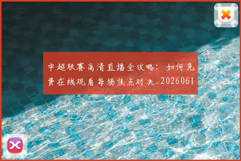 中超联赛高清直播全攻略：如何免费在线观看每场焦点对决_20260611140914