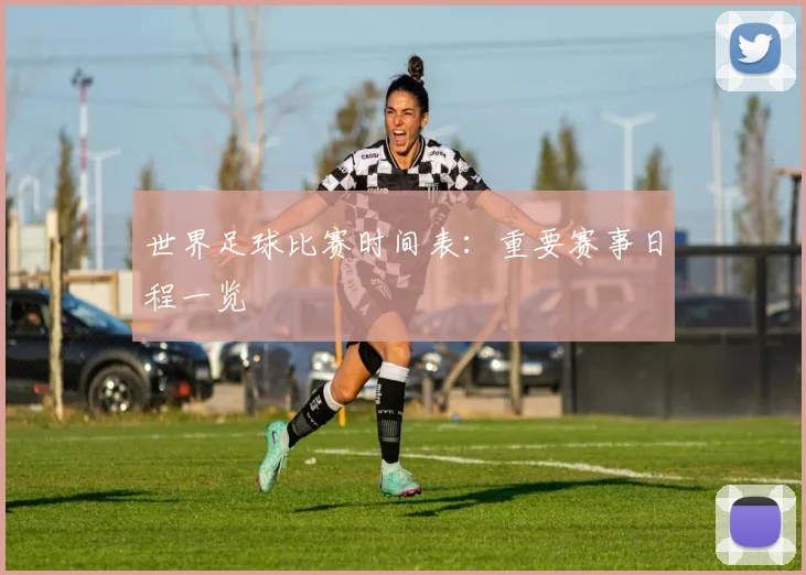 世界足球比赛时间表：重要赛事日程一览