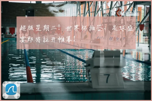 超级星期二！世界杯抽签，足球盛宴即将拉开帷幕！