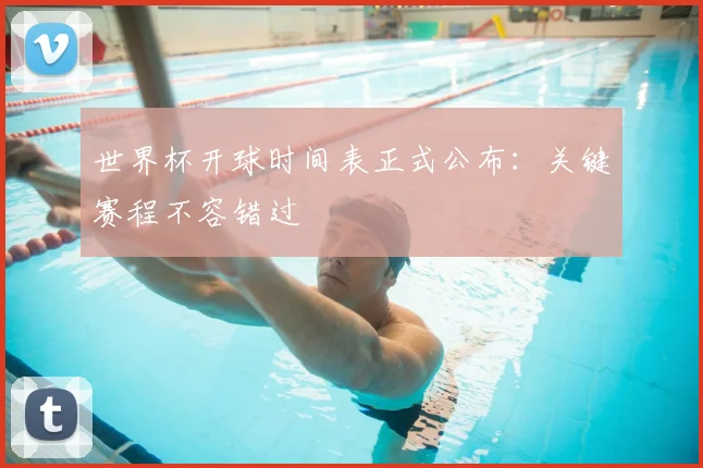世界杯开球时间表正式公布:关键赛程不容错过