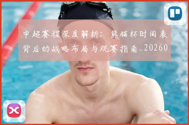 中超赛程深度解析：熊猫杯时间表背后的战略布局与观赛指南_20260611140939