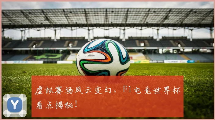 虚拟赛场风云变幻，F1电竞世界杯看点揭秘！