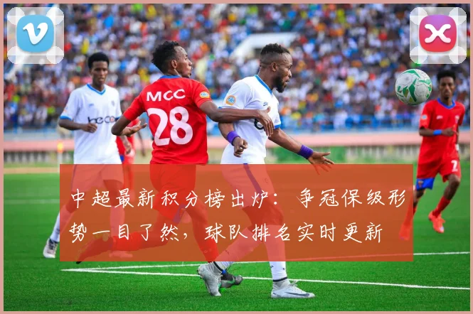 中超最新积分榜出炉：争冠保级形势一目了然，球队排名实时更新