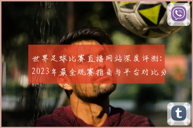 世界足球比赛直播网站深度评测：2023年最全观赛指南与平台对比分析_20260609201518