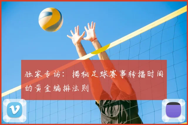 独家专访：揭秘足球赛事转播时间的黄金编排法则