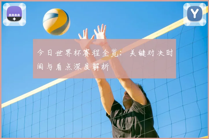 今日世界杯赛程全览：关键对决时间与看点深度解析