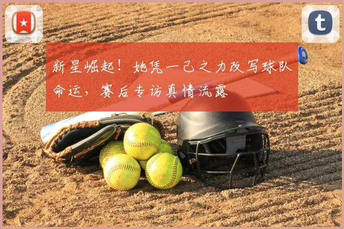 新星崛起！她凭一己之力改写球队命运，赛后专访真情流露