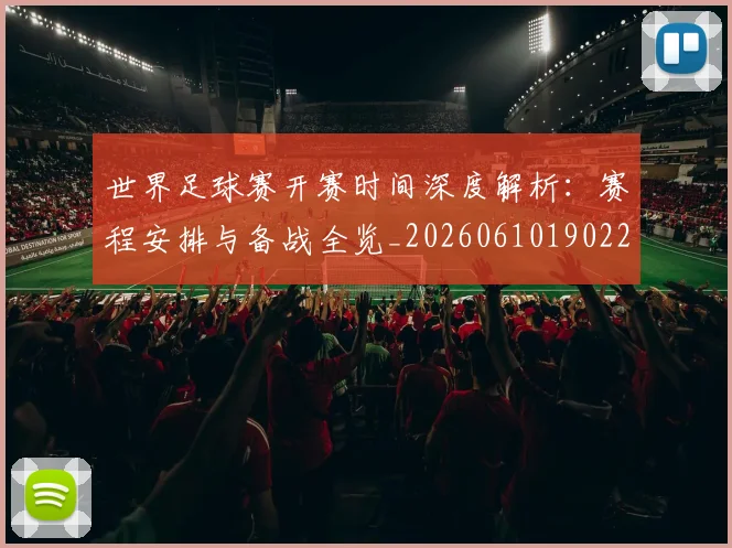 世界足球赛开赛时间深度解析：赛程安排与备战全览_20260610190223